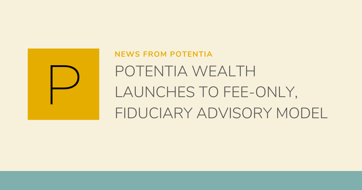 Potentia Wealth Launches to Fee-Only, Fiduciary Advisor Model